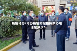 疫情乌苏/乌苏疫情防控指挥中心电话是多少?