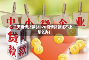 三天疫情贷款(2020疫情贷款还不上怎么办)