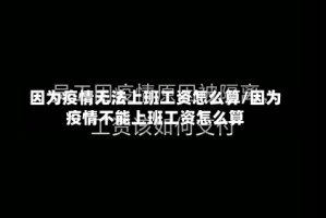 因为疫情无法上班工资怎么算/因为疫情不能上班工资怎么算