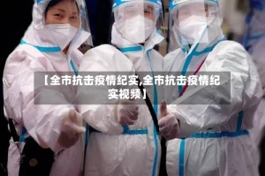 【全市抗击疫情纪实,全市抗击疫情纪实视频】