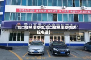 【营口鲅鱼圈疫情,营口鲅鱼圈疫情防控电话】