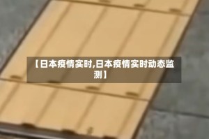 【日本疫情实时,日本疫情实时动态监测】