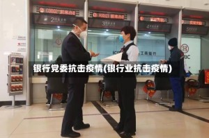银行党委抗击疫情(银行业抗击疫情)