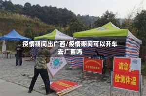 疫情期间出广西/疫情期间可以开车去广西吗