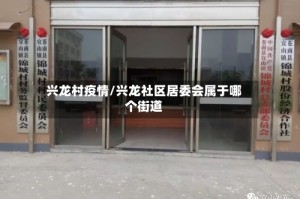 兴龙村疫情/兴龙社区居委会属于哪个街道