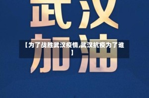 【为了战胜武汉疫情,武汉抗疫为了谁】