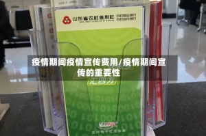 疫情期间疫情宣传费用/疫情期间宣传的重要性
