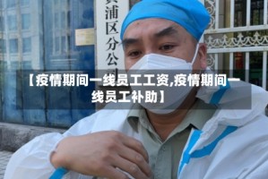 【疫情期间一线员工工资,疫情期间一线员工补助】