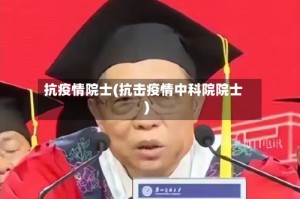 抗疫情院士(抗击疫情中科院院士)