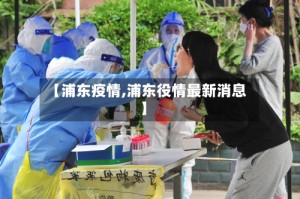 【浦东疫情,浦东役情最新消息】