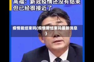 疫情能结束吗(疫情能结束吗最新消息)