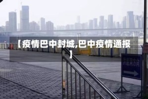 【疫情巴中封城,巴中疫情通报】