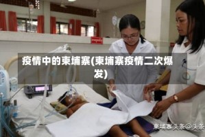 疫情中的柬埔寨(柬埔寨疫情二次爆发)