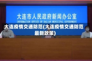 大连疫情交通防范(大连疫情交通防范最新政策)