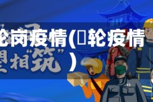 轮岗疫情(夲轮疫情)