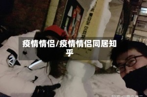 疫情情侣/疫情情侣同居知乎