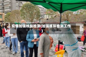 疫情加强核酸检测(加强核酸检测工作)