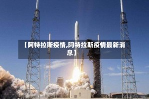 【阿特拉斯疫情,阿特拉斯疫情最新消息】