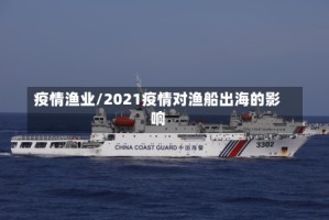 疫情渔业/2021疫情对渔船出海的影响