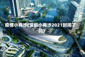 疫情小梅沙(深圳小梅沙2021封闭了吗)
