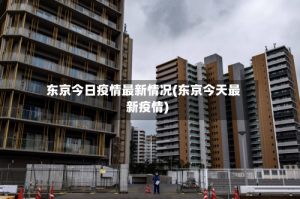 东京今日疫情最新情况(东京今天最新疫情)