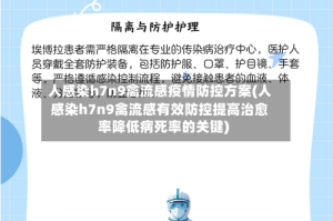 人感染h7n9禽流感疫情防控方案(人感染h7n9禽流感有效防控提高治愈率降低病死率的关键)