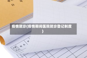 疫情就诊(疫情期间医院就诊登记制度)