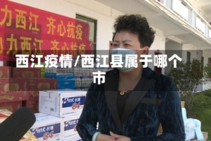西江疫情/西江县属于哪个市