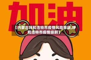 【内蒙古呼和浩特市疫情风险等级,呼和浩特市疫情级别】