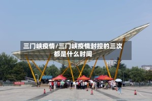 三门峡疫情/三门峡疫情封控的三次都是什么时间