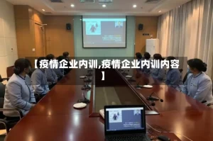 【疫情企业内训,疫情企业内训内容】