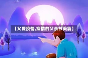 【父爱疫情,疫情的父亲节美篇】