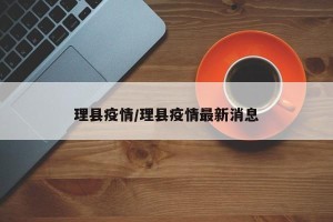 理县疫情/理县疫情最新消息