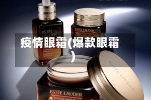 疫情眼霜(爆款眼霜)