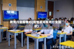 教育行业疫情后(疫情期间教育行业现状)