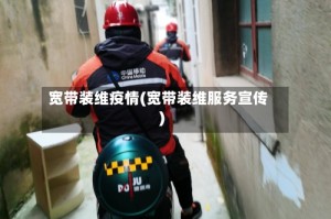 宽带装维疫情(宽带装维服务宣传)