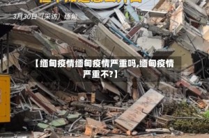 【缅甸疫情缅甸疫情严重吗,缅甸疫情严重不?】