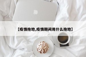 【疫情拖地,疫情期间用什么拖地】