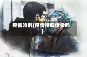 疫情吻别(疫情接吻传染吗)