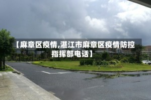 【麻章区疫情,湛江市麻章区疫情防控指挥部电话】