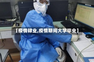 【疫情肄业,疫情期间大学毕业】