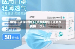 疫情口罩何时摘下(疫情期间口罩多久更换一次)