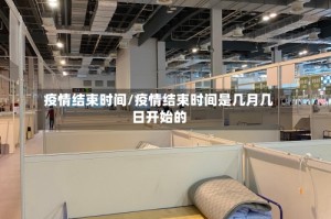 疫情结束时间/疫情结束时间是几月几日开始的
