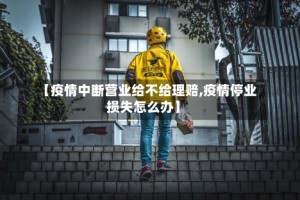 【疫情中断营业给不给理赔,疫情停业损失怎么办】