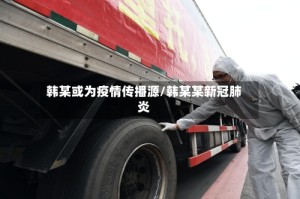 韩某或为疫情传播源/韩某某新冠肺炎