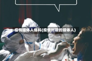 疫情媒体人爆料(疫情时期的媒体人)