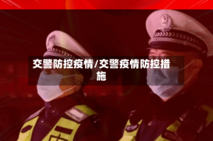 交警防控疫情/交警疫情防控措施