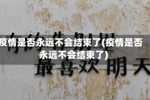 疫情是否永远不会结束了(疫情是否永远不会结束了)