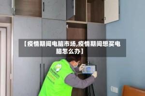 【疫情期间电脑市场,疫情期间想买电脑怎么办】