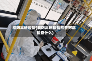 濮阳高速疫情(濮阳高速疫情检查站都检查什么)